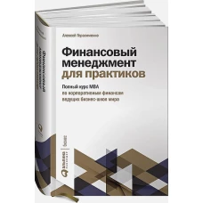 Финансовый менеджмент для практиков: Полный курс МВА по корпоративным финансам ведущих бизнес-школ мира