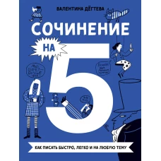 Сочинение на 5! Как писать быстро, легко и на любую тему