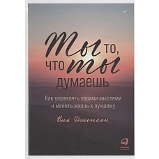 Ты то, что ты думаешь: Как управлять своими мыслями и менять жизнь к лучшему