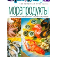 Современная кулинария. Морепродукты. Оригинальные рецепты от профессионалов.