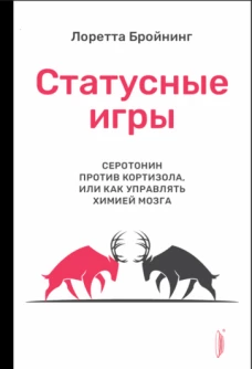 Лоретта Бройнинг: Статусные игры. Серотонин против кортизола, или Как управлять химией мозга