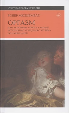 Оргазм. Или любовные утехи на Западе. История наслаждения с XVI века до наших дней