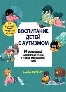 Кэти Кук: Воспитание детей с аутизмом. 90 упражнений для вовлечения ребенка в общение, взаимодействие и игру