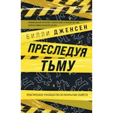 Преследуя тьму. Практическое руководство по раскрытию убийств