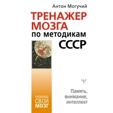 Антон Могучий: Тренажер мозга по методикам СССР. Память, внимание, интеллект