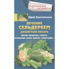 Лечение сельдереем. Душистый лекарь против ожирения, стресса, отложения солей, анемии, гипертонии...