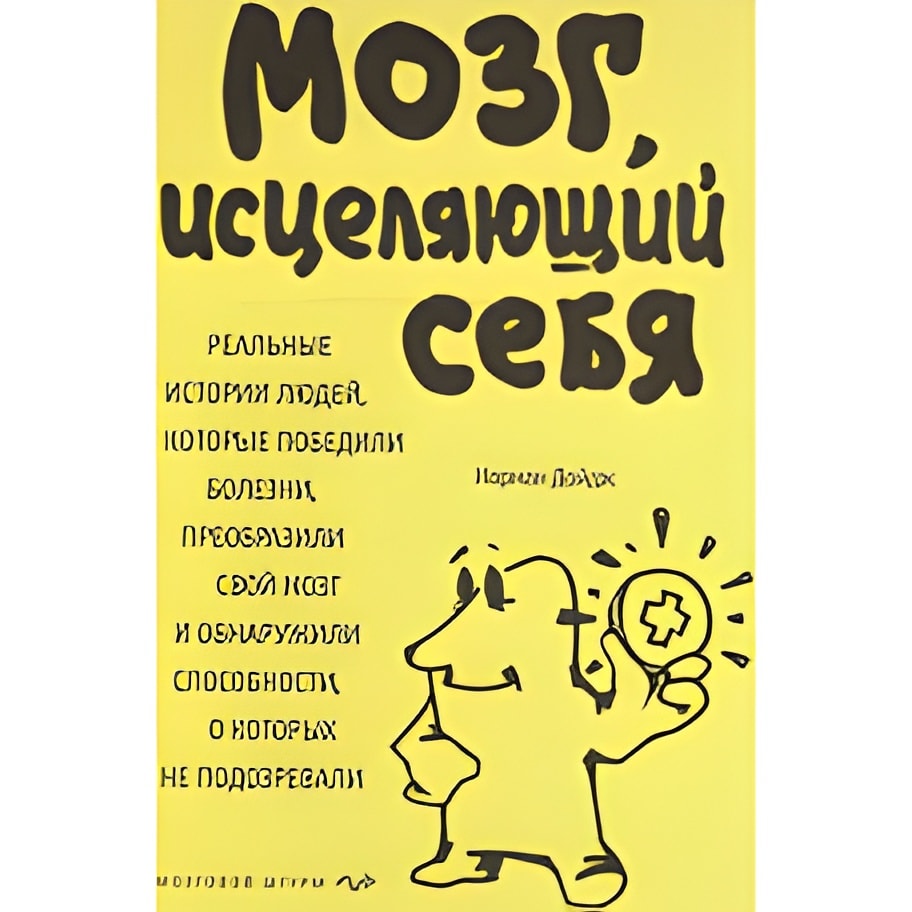 Мозг, исцеляющий себя. Реальные истории людей, которые победили болезни, преобразили свой мозг и обнаружили способности, о которых не подозревали