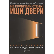 Не пробивай стены! Ищи двери. Как найти выход из любой ситуации. Книга-тренинг