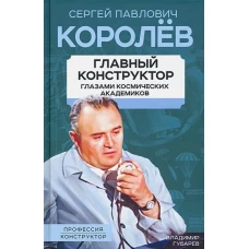 Королев. Главный конструктор глазами космических академиков