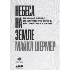 Небеса на земле: Научный взгляд на загробную жизнь, бессмертие и утопии