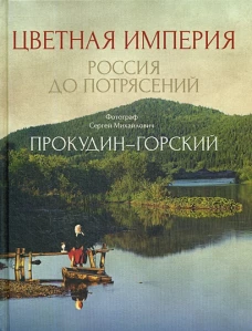 Цветная империя. Россия до потрясений. Фотограф Прокудин-Горский С.М.: фотоальбом. Прокудин-Горский С.М.