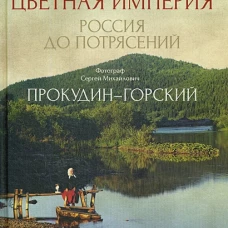 Цветная империя. Россия до потрясений. Фотограф Прокудин-Горский С.М.: фотоальбом. Прокудин-Горский С.М.