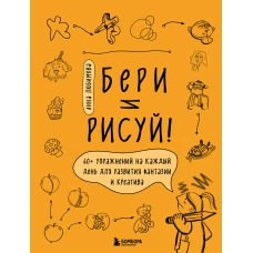 Бери и рисуй! 60+ упражнений на каждый день для развития фантазии и креатива