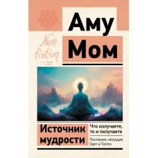 Источник мудрости. Что излучаете, то и получаете. Послания, несущие Свет и Тепло