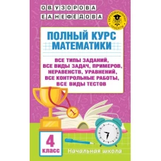 Полный курс математики. 4 класс: все типы заданий, все виды задач, примеров, неравенств, все контрольные работы, все виды тестов