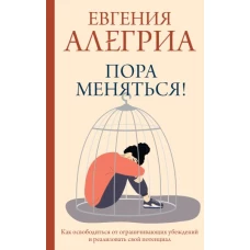 Пора меняться! Как освободиться от ограничивающих убеждений и реализовать свой потенциал