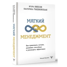 Мягкий менеджмент. Как привлекать лучших, развивать способных и руководить эффективно