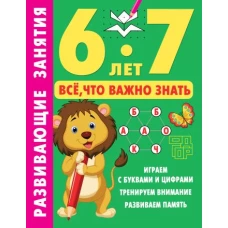 Развивающие занятия. Всё, что важно знать. 6-7 лет