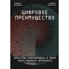 Цифровое преимущество. Искусство конкурировать в эпоху искусственного интеллекта