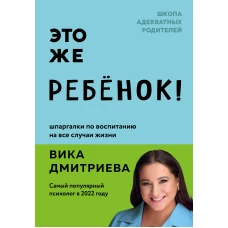 Это же ребёнок! Шпаргалки по воспитанию на все случаи жизни