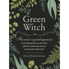 Green Witch. Полный путеводитель по природной магии трав, цветов, эфирных масел и многому другому (Форс)