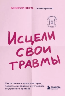Исцели свои травмы. Как оставить в прошлом страх, поднять самооценку и успокоить внутреннего критика