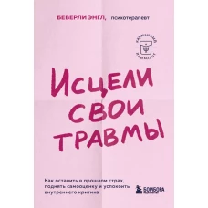 Исцели свои травмы. Как оставить в прошлом страх, поднять самооценку и успокоить внутреннего критика