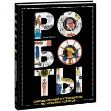 Роботы. Сенсационный путеводитель по истории роботов