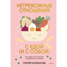 Нетревожные отношения с едой (и с собой). Осознай свои истинные потребности в питании