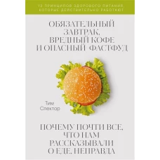 Обязательный завтрак, вредный кофе и опасный фастфуд. Почему почти все, что нам рассказывали о еде,