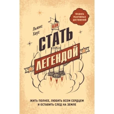 Как стать легендой. Жить полнее, любить всем сердцем и оставить след на земле