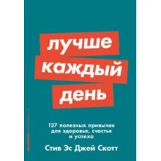 Лучше каждый день: 127 полезных привычек для здоровья, счастья и успеха