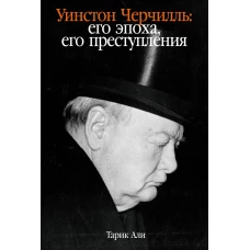 Уинстон Черчилль: Его эпоха, его преступления