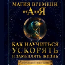 Магия времени от А до Я. Как научиться ускорять и замедлять жизнь