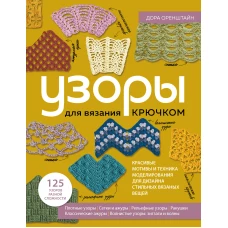 УЗОРЫ для вязания крючком. Красивые мотивы и техника моделирования для дизайна стильных вязаных вещей