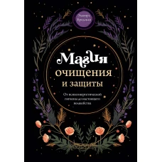 Магия очищения и защиты. От психоэнергетической гигиены до настоящего волшебства