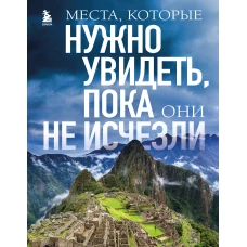 Места, которые нужно увидеть, пока они не исчезли