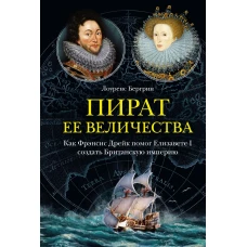 Пират ее величества: Как Фрэнсис Дрейк помог Елизавете I создать Британскую империю