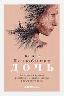Нелюбимая дочь.Как оставить в прошлом травматичные отношения с матерью и начать новую жизнь(16+)