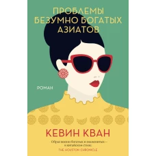 Проблемы безумно богатых азиатов. Трилогия Безумно богатые азиаты. Кн.3