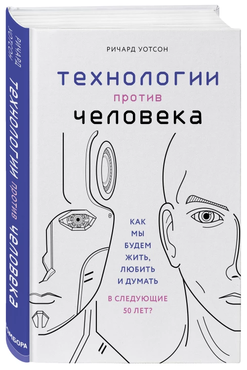 Технологии против Человека. Как мы будем жить, любить и думать в следующие 50 лет?