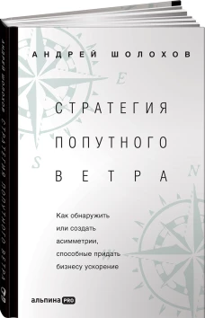 Стратегия попутного ветра. Как обнаружить или создать асимметрии, способные придать бизнесу ускорение