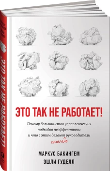 Это так не работает!  Почему большинство управленческих подходов неэффективны и что с этим делают смелые руководители