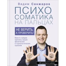 Психосоматика на пальцах. Не верить, а проверить! Вместе найдем причины ваших физических и психологических проблем