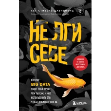 Не лги себе. Почему Big Data знает тебя лучше, чем ты сам, и как использовать это, чтобы добиться успеха