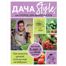 Дача Style, или огород для авантюристов. Как получить урожай, если вы еще не бабушка