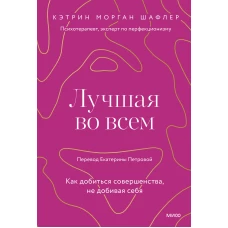 Лучшая во всем. Как добиться совершенства, не добивая себя.