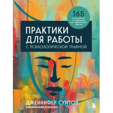 Практики для работы с психологической травмой. 165 инструментов и материалов для эффективной терапии