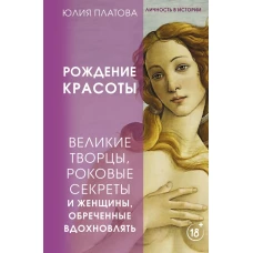 Великие творцы, роковые секреты и женщины, обреченные вдохновлять. Рождение красоты