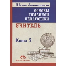 Основы гуманной педагогики. В 20 кн. Кн. 5. Учитель. 2-е изд. Амонашвили Ш.А.